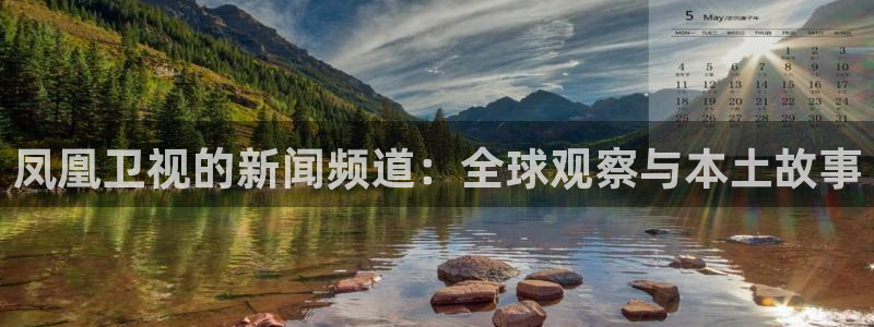 火凤直播体育足球：凤凰卫视的新闻频道：全球观察与本土故事