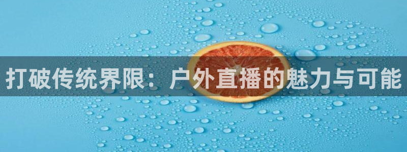 火凤直播体育官网：打破传统界限：户外直播的魅力与可能