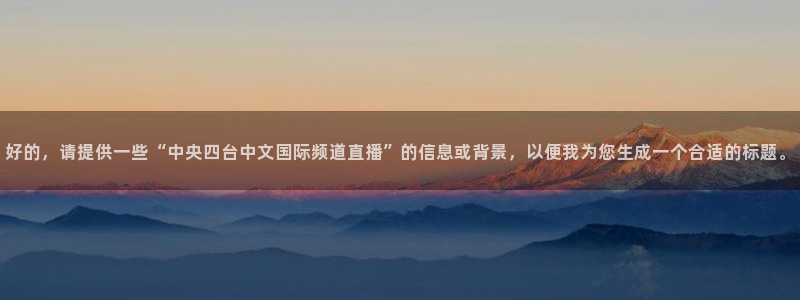 火凤足球直播：好的，请提供一些“中央四台中文国际频道直播”的信息或背景，以便我为您生成一个合适的标题。