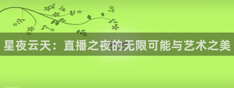 火凤体育直播高清入口：星夜云天：直播之夜的无限可能与艺术之美